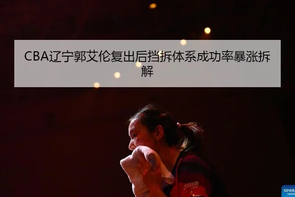 CBA辽宁郭艾伦复出后挡拆体系成功率暴涨拆解