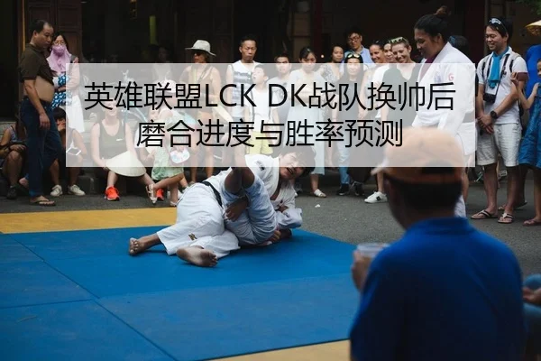 英雄联盟LCK DK战队换帅后磨合进度与胜率预测